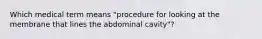 Which medical term means "procedure for looking at the membrane that lines the abdominal cavity"?