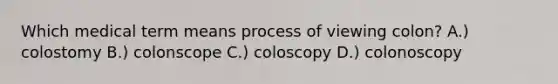 Which medical term means process of viewing colon? A.) colostomy B.) colonscope C.) coloscopy D.) colonoscopy