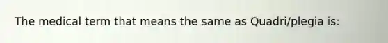 The medical term that means the same as Quadri/plegia is: