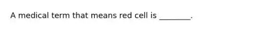 A medical term that means red cell is ________.