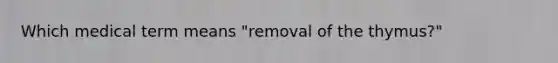 Which medical term means "removal of the thymus?"