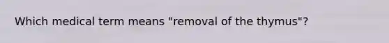 Which medical term means "removal of the thymus"?