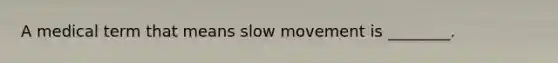 A medical term that means slow movement is ________.