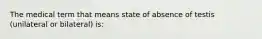 The medical term that means state of absence of testis (unilateral or bilateral) is: