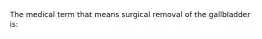 The medical term that means surgical removal of the gallbladder is: