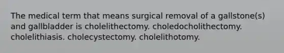 The medical term that means surgical removal of a gallstone(s) and gallbladder is cholelithectomy. choledocholithectomy. cholelithiasis. cholecystectomy. cholelithotomy.