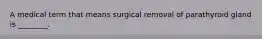 A medical term that means surgical removal of parathyroid gland is ________.