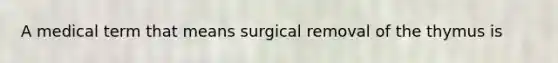 A medical term that means surgical removal of the thymus is