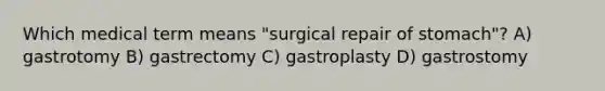 Which medical term means "surgical repair of stomach"? A) gastrotomy B) gastrectomy C) gastroplasty D) gastrostomy