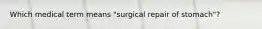 Which medical term means "surgical repair of stomach"?