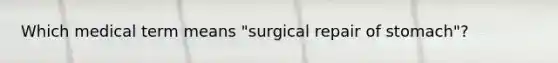 Which medical term means "surgical repair of stomach"?