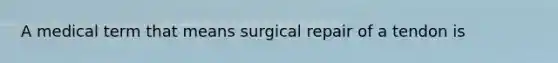 A medical term that means surgical repair of a tendon is