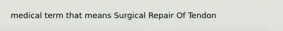 medical term that means Surgical Repair Of Tendon