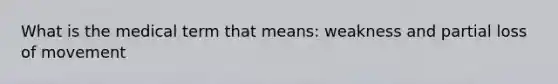 What is the medical term that means: weakness and partial loss of movement