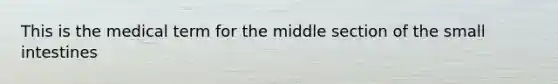 This is the medical term for the middle section of <a href='https://www.questionai.com/knowledge/kt623fh5xn-the-small-intestine' class='anchor-knowledge'>the small intestine</a>s