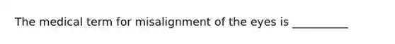 The medical term for misalignment of the eyes is __________