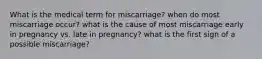 What is the medical term for miscarriage? when do most miscarriage occur? what is the cause of most miscarriage early in pregnancy vs. late in pregnancy? what is the first sign of a possible miscarriage?