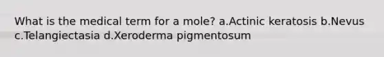 What is the medical term for a mole? a.Actinic keratosis b.Nevus c.Telangiectasia d.Xeroderma pigmentosum