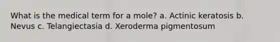 What is the medical term for a mole? a. Actinic keratosis b. Nevus c. Telangiectasia d. Xeroderma pigmentosum