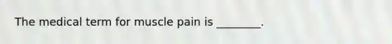 The medical term for muscle pain is ________.