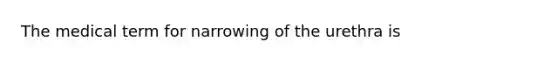 The medical term for narrowing of the urethra is