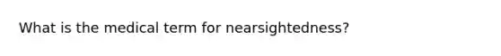 What is the medical term for nearsightedness?