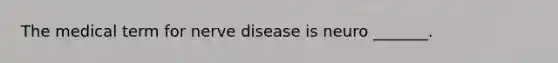 The medical term for nerve disease is neuro _______.