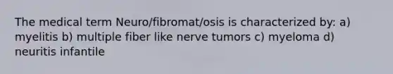 The medical term Neuro/fibromat/osis is characterized by: a) myelitis b) multiple fiber like nerve tumors c) myeloma d) neuritis infantile