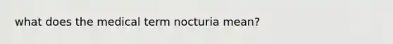 what does the medical term nocturia mean?