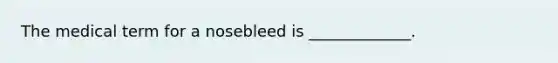 The medical term for a nosebleed is _____________.