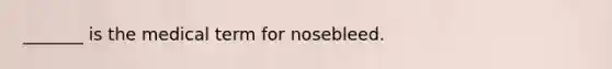 _______ is the medical term for nosebleed.