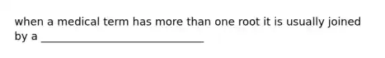 when a medical term has more than one root it is usually joined by a ______________________________