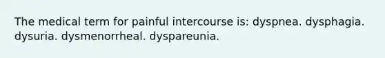 The medical term for painful intercourse is: dyspnea. dysphagia. dysuria. dysmenorrheal. dyspareunia.