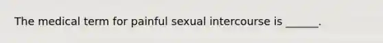 The medical term for painful sexual intercourse is ______.