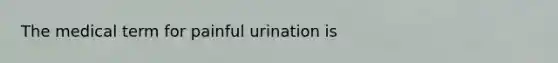 The medical term for painful urination is