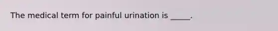 The medical term for painful urination is _____.