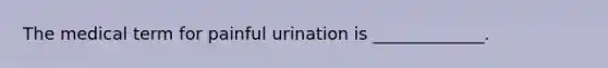 The medical term for painful urination is _____________.