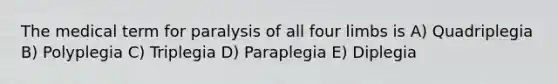 The medical term for paralysis of all four limbs is A) Quadriplegia B) Polyplegia C) Triplegia D) Paraplegia E) Diplegia