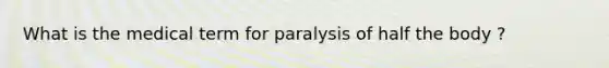 What is the medical term for paralysis of half the body ?