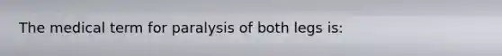 The medical term for paralysis of both legs is: