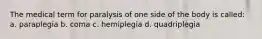 The medical term for paralysis of one side of the body is called: a. paraplegia b. coma c. hemiplegia d. quadriplegia