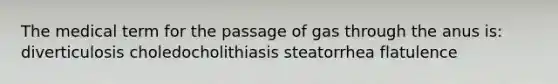 The medical term for the passage of gas through the anus is: diverticulosis choledocholithiasis steatorrhea flatulence