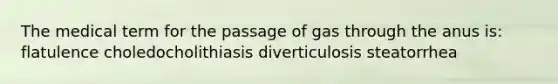 The medical term for the passage of gas through the anus is: flatulence choledocholithiasis diverticulosis steatorrhea