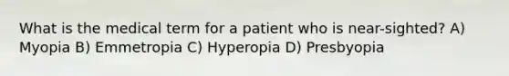 What is the medical term for a patient who is near-sighted? A) Myopia B) Emmetropia C) Hyperopia D) Presbyopia