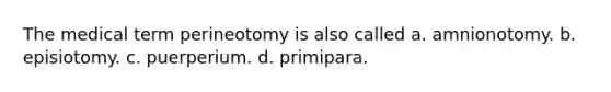 The medical term perineotomy is also called a. amnionotomy. b. episiotomy. c. puerperium. d. primipara.