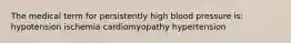 The medical term for persistently high blood pressure is: hypotension ischemia cardiomyopathy hypertension