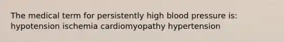 The medical term for persistently high blood pressure is: hypotension ischemia cardiomyopathy hypertension