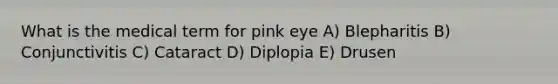 What is the medical term for pink eye A) Blepharitis B) Conjunctivitis C) Cataract D) Diplopia E) Drusen