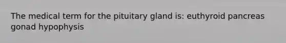 The medical term for the pituitary gland is: euthyroid pancreas gonad hypophysis