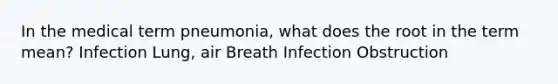 In the medical term pneumonia, what does the root in the term mean? Infection Lung, air Breath Infection Obstruction